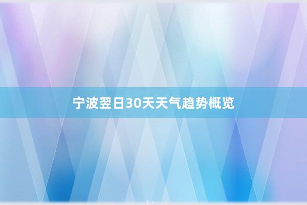 宁波翌日30天天气趋势概览