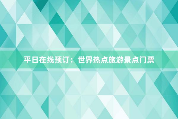 平日在线预订：世界热点旅游景点门票